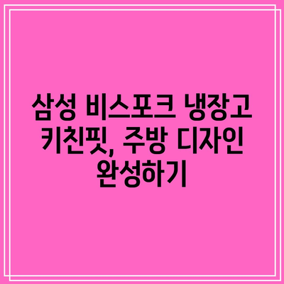 삼성 비스포크 냉장고 키친핏, 주방 디자인 완성하기