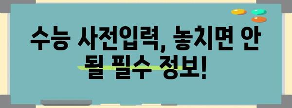 수능 사전입력 완벽 가이드| 놓치지 말아야 할 필수 정보 | 수능, 사전입력, 유의사항, 준비물, 시간표