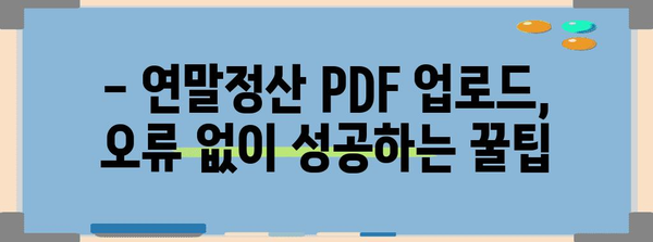 연말정산 PDF 업로드 오류 해결 가이드 | 국세청, 홈택스, 오류 해결 팁