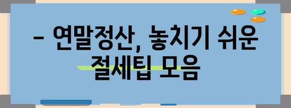 연말정산 차감소득금액, 꼼꼼하게 확인하고 절세혜택 챙기세요! | 소득공제, 세액공제, 절세팁, 연말정산 가이드