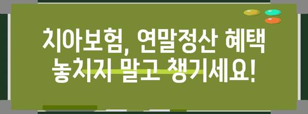치아보험 연말정산 꿀팁| 최대 환급 받는 방법 | 치아보험, 연말정산, 환급, 절세