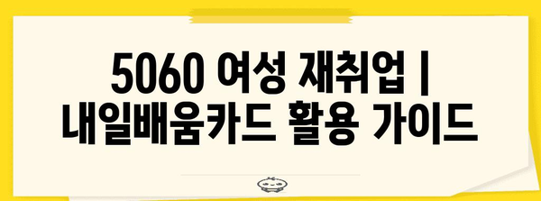 5060 여성 재취업 | 내일배움카드 활용 가이드