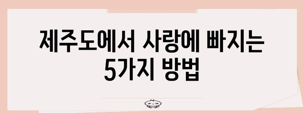 제주 커플 여행의 완벽한 가이드! 로맨스 가득한 데이트 명소 5곳