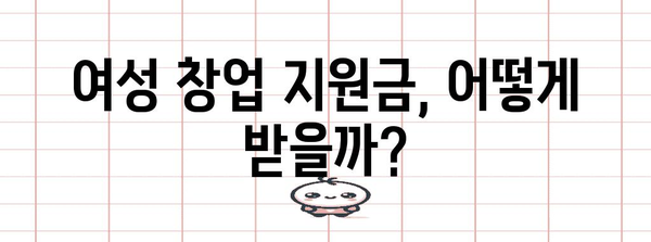 여성 창업 지원금 알기 쉽게! 정책 핵심 가이드