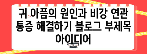 귀 아픔의 원인과 비강 연관 통증 해결하기