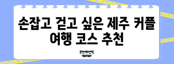 제주 커플 여행의 완벽한 가이드! 로맨스 가득한 데이트 명소 5곳