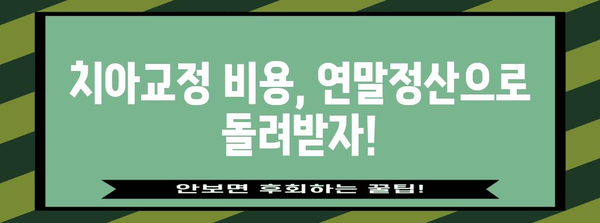 치아교정 비용 연말정산, 알아두면 혜택받는 꿀팁 | 세액공제, 환급, 절세