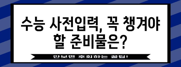 수능 사전입력 완벽 가이드| 놓치지 말아야 할 필수 정보 | 수능, 사전입력, 유의사항, 준비물, 시간표
