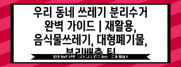 우리 동네 쓰레기 분리수거 완벽 가이드 | 재활용, 음식물쓰레기, 대형폐기물, 분리배출 팁
