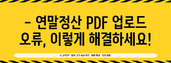 연말정산 PDF 업로드 오류 해결 가이드 | 국세청, 홈택스, 오류 해결 팁