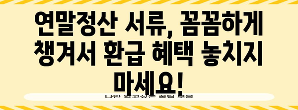 연말정산 필수 서류 종류 총정리 | 놓치기 쉬운 서류까지 완벽 가이드