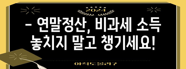 연말정산 총급여 비과세, 꼼꼼히 따져보세요! | 연말정산, 비과세 소득, 절세 팁