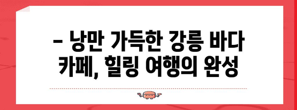 강릉 바다 카페 추천 | 차가운 바람 속 따뜻한 오아시스