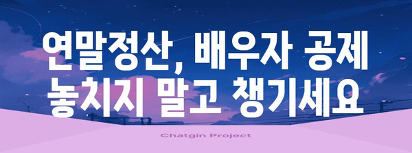 연말정산 배우자 소득 공제 꿀팁| 최대 혜택 받는 방법 | 배우자 소득, 연말정산, 절세, 공제