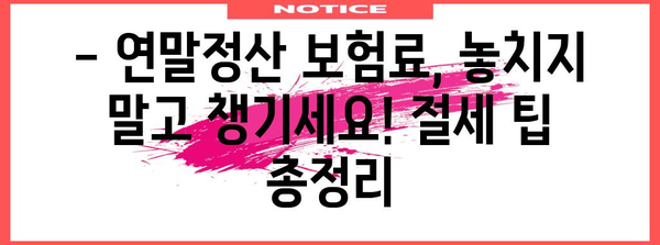 연말정산 보험료, 계약자 vs 주피보험자| 헷갈리는 내 보험료 정확히 알아보기 | 연말정산, 보험료, 계약자, 주피보험자, 절세 팁
