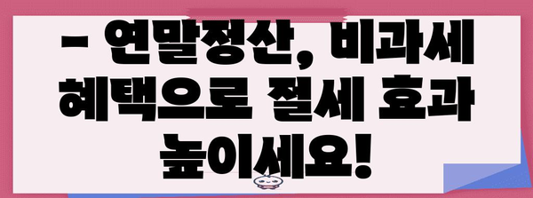 연말정산 총급여 비과세, 꼼꼼히 따져보세요! | 연말정산, 비과세 소득, 절세 팁