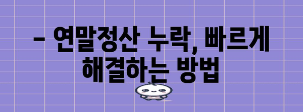 연말정산 누락, 이제 놓치지 마세요! | 체크리스트 & 빠른 해결 방법