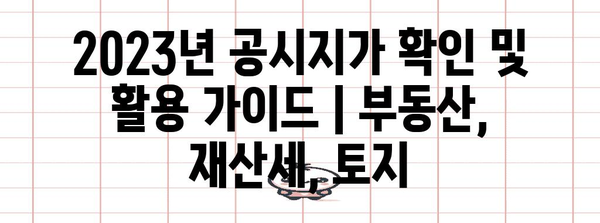 2023년 공시지가 확인 및 활용 가이드 | 부동산, 재산세, 토지