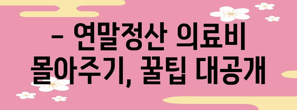 연말정산 의료비 몰아주기, 놓치지 말고 최대 환급 받는 꿀팁 | 의료비 세액공제, 연말정산, 절세