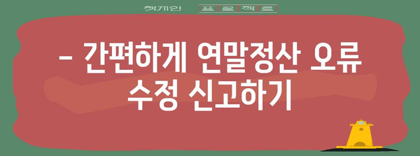 연말정산 오류, 이제 걱정하지 마세요! 수정 신고 완벽 가이드 | 연말정산, 오류 수정, 신고 방법, 환급