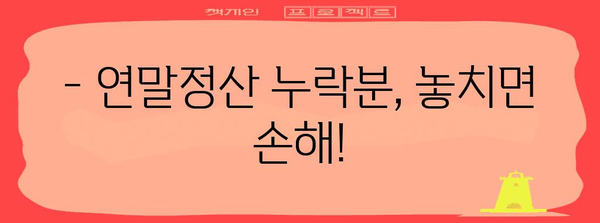 연말정산 누락분, 놓치지 말고 신고하세요! | 연말정산, 누락분 신고, 환급받기