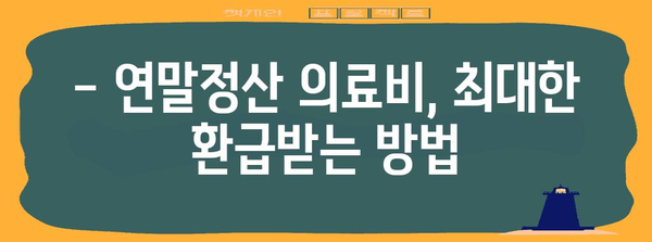 연말정산 의료비 몰아주기, 놓치지 말고 최대 환급 받는 꿀팁 | 의료비 세액공제, 연말정산, 절세