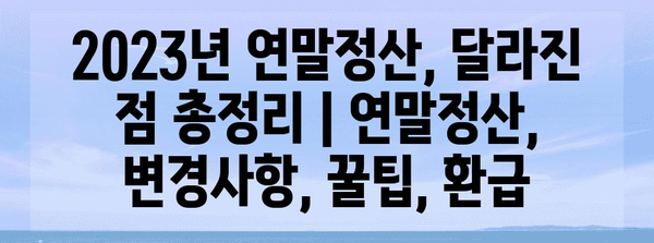 2023년 연말정산, 달라진 점 총정리 | 연말정산, 변경사항, 꿀팁, 환급