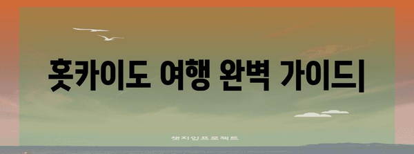 홋카이도 여행 완벽 가이드| 기초 정보부터 꿀팁까지 | 홋카이도, 여행 정보, 관광 명소, 맛집, 숙소