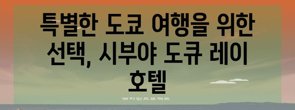 시부야 도큐 레이 호텔 | 도쿄 여행의 아늑한 거처 소개