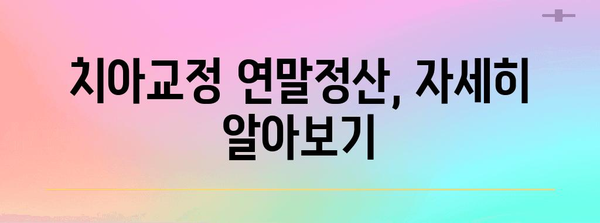 치아교정 비용 연말정산, 알아두면 혜택받는 꿀팁 | 세액공제, 환급, 절세