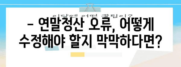 연말정산 오류, 이제 걱정하지 마세요! 수정 신고 완벽 가이드 | 연말정산, 오류 수정, 신고 방법, 환급