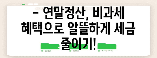 연말정산 총급여 비과세, 꼼꼼히 따져보세요! | 연말정산, 비과세 소득, 절세 팁