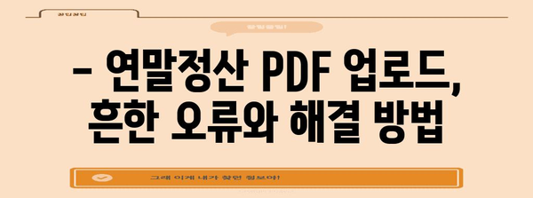 연말정산 PDF 업로드 오류 해결 가이드 | 국세청, 홈택스, 오류 해결 팁