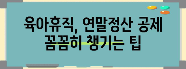 연말정산 육아휴직 완벽 가이드| 놓치기 쉬운 공제 혜택 총정리 | 육아휴직, 연말정산, 소득공제, 세금