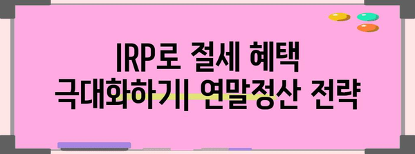 연말정산 퇴직연금 IRP 완벽 가이드 | 절세 팁, 환급, 신청 방법, 주의 사항
