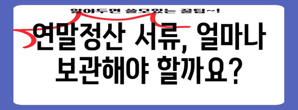 연말정산 서류 보관, 꼭 알아야 할 기간은? | 세금, 보관 기간, 소득공제, 증빙자료
