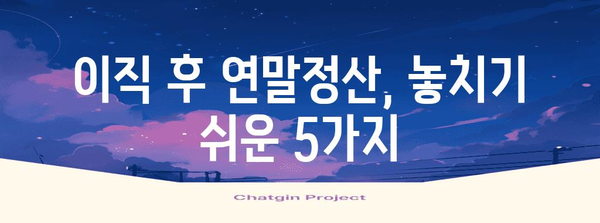 연말정산 이직, 꼼꼼하게 체크해야 할 5가지 | 연말정산, 퇴사, 이직, 절세 팁, 세금