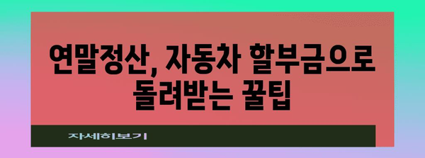 차량 할부금 연말정산, 꼼꼼하게 돌려받는 방법 알아보기 | 자동차, 세금 환급, 절세 팁