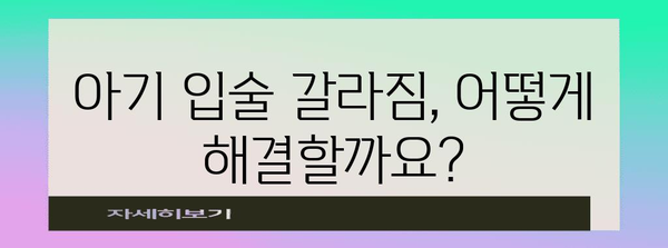 아기 입술 갈라짐 해결을 위한 연고 추천과 대처법