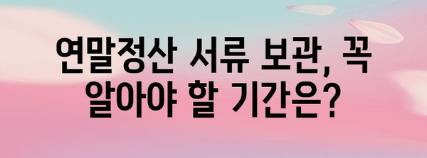 연말정산 서류 보관, 꼭 알아야 할 기간은? | 세금, 보관 기간, 소득공제, 증빙자료
