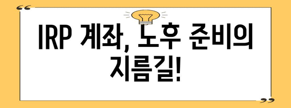 개인 IRP 계좌 개설 완벽 안내 | 조건, 절차, 혜택