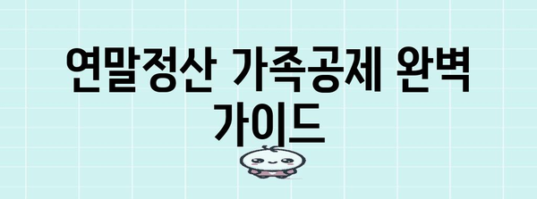 연말정산 가족공제 완벽 가이드| 놓치지 말아야 할 공제 혜택 총정리 | 연말정산, 가족공제, 세금 환급
