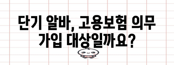 단기 알바 고용보험 | 가입 강제 여부와 조건 확인 가이드