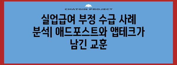 실업급여 부정 수급 사례 분석 | 애드포스트와 앱테크에서 배우는 것