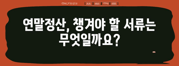 연말정산 필수 서류 종류 총정리 | 놓치기 쉬운 서류까지 완벽 가이드