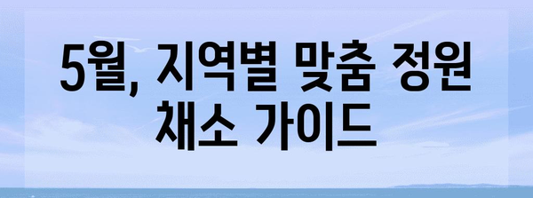 5월 정원 가이드 | 지역별 권장 작물과 키우는 법