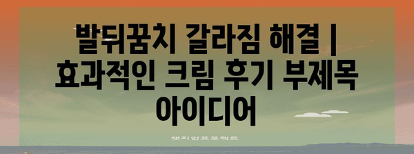 발뒤꿈치 갈라짐 해결 | 효과적인 크림 후기