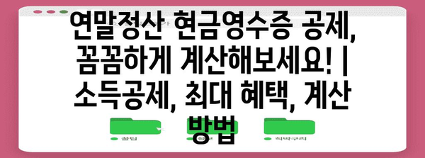 연말정산 현금영수증 공제, 꼼꼼하게 계산해보세요! | 소득공제, 최대 혜택, 계산 방법