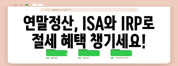 연말정산 ISA & IRP 완벽 가이드| 절세 혜택 놓치지 말고 챙기세요! | 연말정산, ISA, IRP, 절세, 소득공제