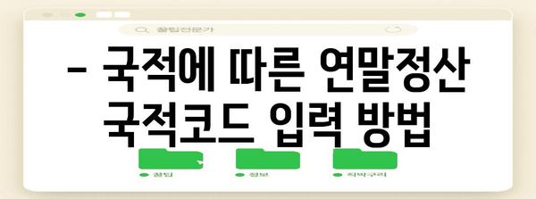 연말정산 국적코드 입력 가이드| 국내/해외 거주자, 재외동포, 외국인 모두 확인! | 연말정산, 국적, 코드, 주민등록번호, 외국인등록번호, 재외동포
